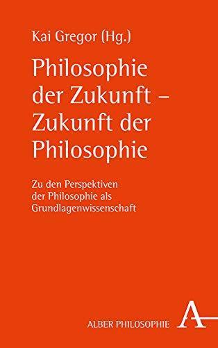 Kai Gregor: Philosophie der Zukunft - Zukunft der Philosophie: Zu den Perspektiven der Philosophie als Grundlagenwissenschaft (German language, 2019)