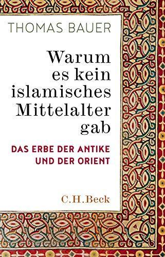 Thomas Bauer: Warum es kein islamisches Mittelalter gab das Erbe der Antike und der Orient (German language, 2018)