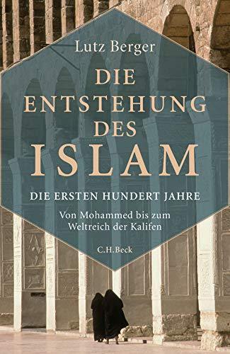 Lutz Berger: Die Entstehung des Islam die ersten hundert Jahre : von Mohammed bis zum Weltreich der Kalifen (German language, 2017)