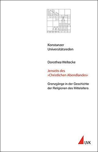 Dorothea Weltecke: Jenseits des "Christlichen Abendlandes". Grenzgänge in der Geschichte der Religionen des Mittelalters (German language, 2010)