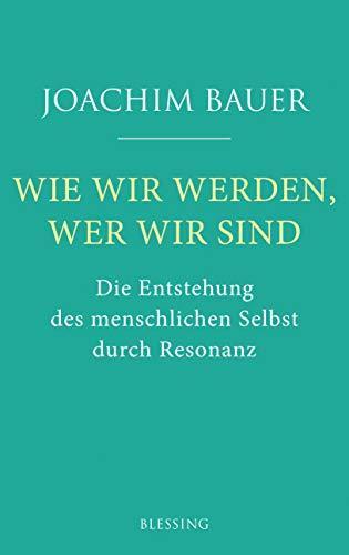 Joachim Bauer: Wie wir werden, wer wir sind Die Entstehung des menschlichen Selbst durch Resonanz (German language, 2019)