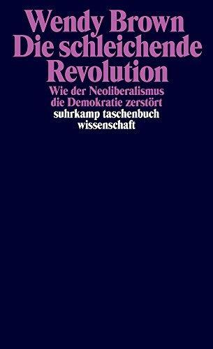 Wendy Brown, Jürgen Schröder: Die schleichende Revolution wie der Neoliberalismus die Demokratie zerstört (German language, 2018)