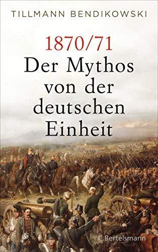 Tillmann Bendikowski: 1870/71: Der Mythos von der deutschen Einheit (German language, 2020)