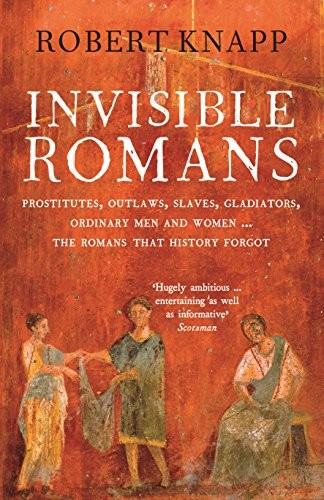 Robert Knapp Robert C. Knapp: Invisible Romans: Prostitutes, outlaws, slaves, gladiators, ordinary men and women ... the Romans that history forgot (Paperback, 2013, Profile Books Ltd)