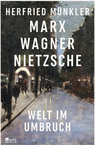 Herfried Münkler: Marx, Wagner, Nietzsche: Welt im Umbruch (2021, Rowohlt)