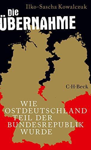 Ilko-Sascha Kowalczuk: Die Übernahme: Wie Ostdeutschland Teil der Bundesrepublik wurde (German language, 2019)