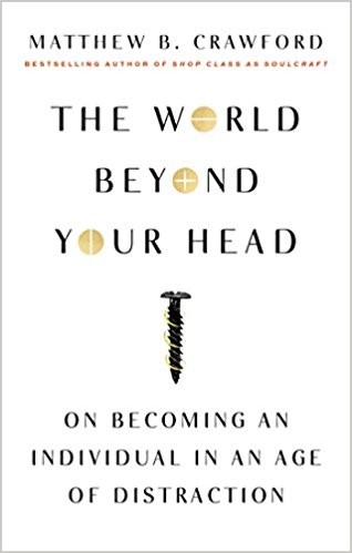 Matthew B. Crawford, Matthew Crawford: The World Beyond Your Head: On Becoming an Individual in an Age of Distraction (2016, Farrar, Straus and Giroux)