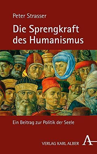 Peter Strasser: Die Sprengkraft Des Humanismus: Ein Beitrag Zur Politik Der Seele (German Edition) (German language, 2020)