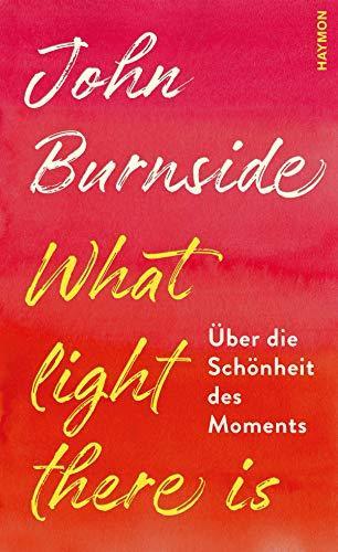 John Burnside: What light there is. Über die Schönheit des Moments (German language, 2020)