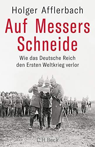 Holger Afflerbach: Auf Messers Schneide wie das Deutsche Reich den Ersten Weltkrieg verlor (German language, 2018)