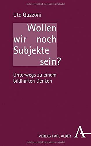 Ute Guzzoni: Wollen wir noch Subjekte sein?: Unterwegs zu einem bildhaften Denken (German language, 2020)