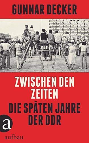 Gunnar Decker: Zwischen den Zeiten: Die späten Jahre der DDR (German language, 2020)